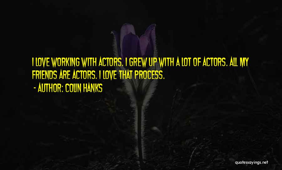 Colin Hanks Quotes: I Love Working With Actors. I Grew Up With A Lot Of Actors. All My Friends Are Actors. I Love