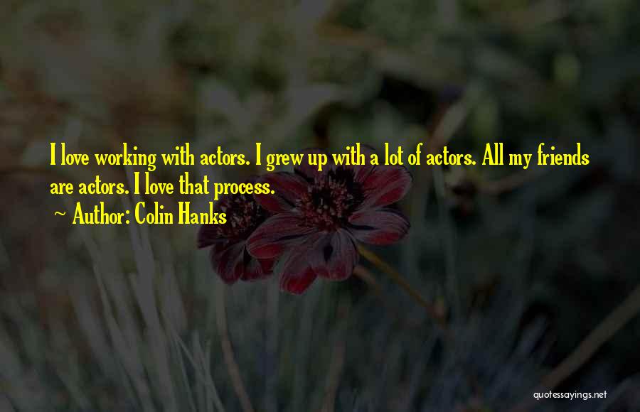 Colin Hanks Quotes: I Love Working With Actors. I Grew Up With A Lot Of Actors. All My Friends Are Actors. I Love