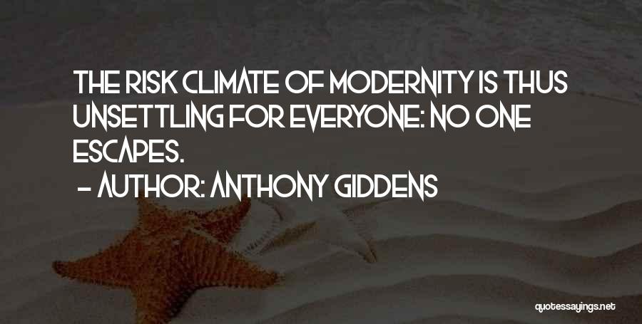 Anthony Giddens Quotes: The Risk Climate Of Modernity Is Thus Unsettling For Everyone: No One Escapes.