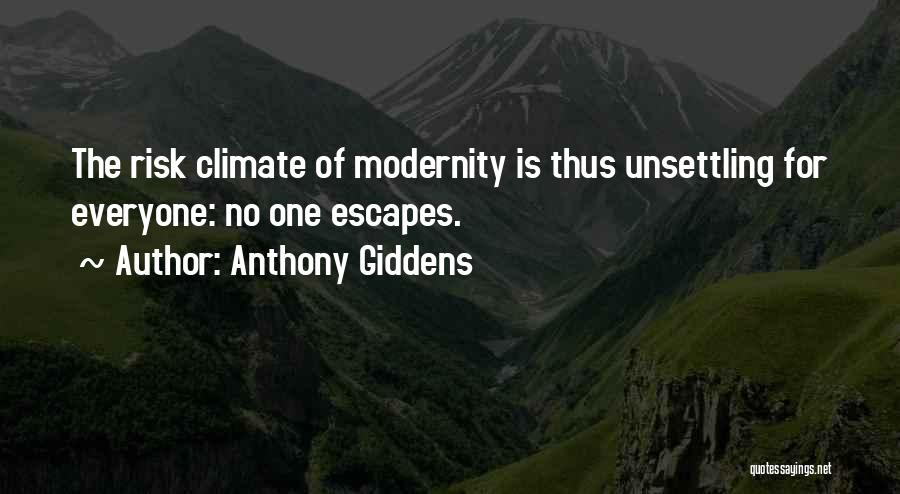 Anthony Giddens Quotes: The Risk Climate Of Modernity Is Thus Unsettling For Everyone: No One Escapes.