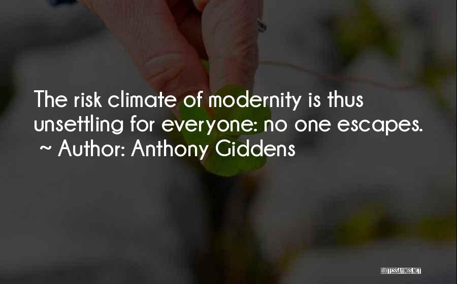 Anthony Giddens Quotes: The Risk Climate Of Modernity Is Thus Unsettling For Everyone: No One Escapes.