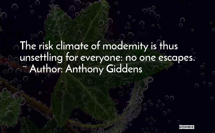 Anthony Giddens Quotes: The Risk Climate Of Modernity Is Thus Unsettling For Everyone: No One Escapes.