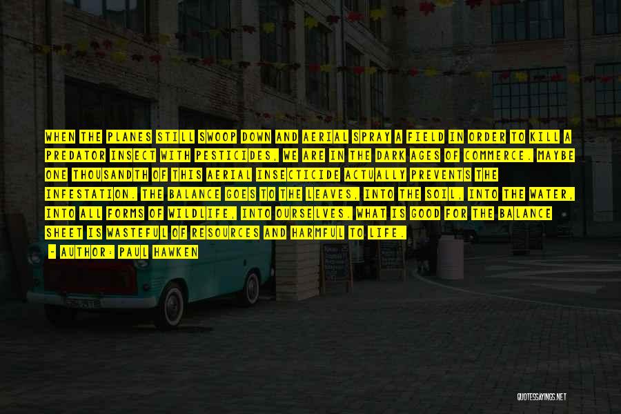 Paul Hawken Quotes: When The Planes Still Swoop Down And Aerial Spray A Field In Order To Kill A Predator Insect With Pesticides,