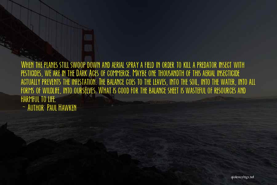 Paul Hawken Quotes: When The Planes Still Swoop Down And Aerial Spray A Field In Order To Kill A Predator Insect With Pesticides,