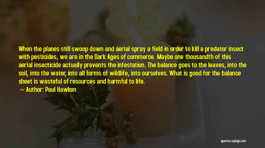 Paul Hawken Quotes: When The Planes Still Swoop Down And Aerial Spray A Field In Order To Kill A Predator Insect With Pesticides,