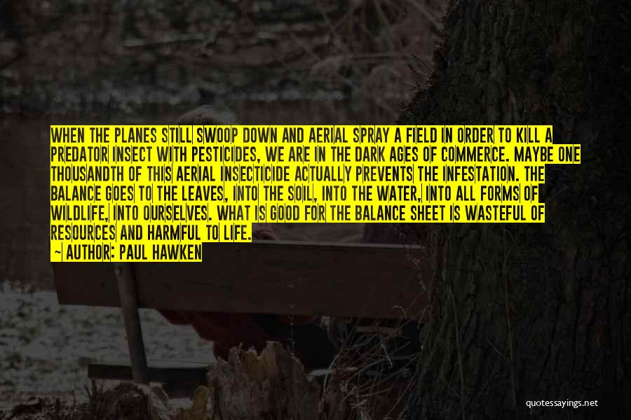 Paul Hawken Quotes: When The Planes Still Swoop Down And Aerial Spray A Field In Order To Kill A Predator Insect With Pesticides,