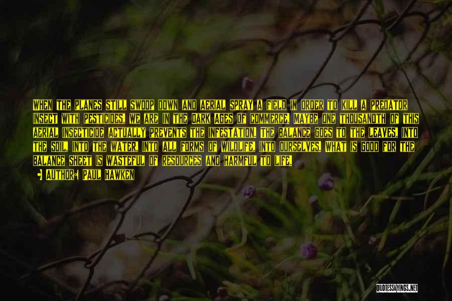 Paul Hawken Quotes: When The Planes Still Swoop Down And Aerial Spray A Field In Order To Kill A Predator Insect With Pesticides,