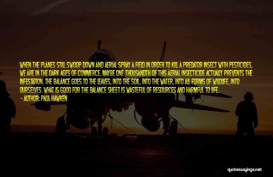 Paul Hawken Quotes: When The Planes Still Swoop Down And Aerial Spray A Field In Order To Kill A Predator Insect With Pesticides,