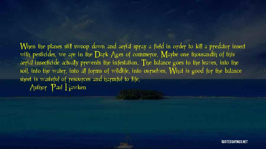 Paul Hawken Quotes: When The Planes Still Swoop Down And Aerial Spray A Field In Order To Kill A Predator Insect With Pesticides,