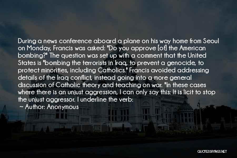 Anonymous Quotes: During A News Conference Aboard A Plane On His Way Home From Seoul On Monday, Francis Was Asked: Do You