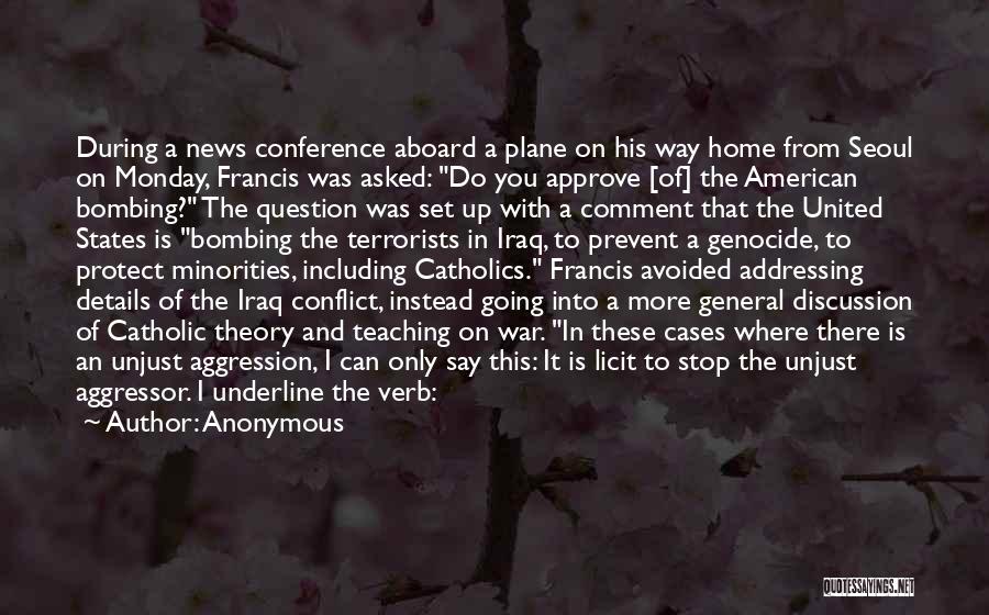 Anonymous Quotes: During A News Conference Aboard A Plane On His Way Home From Seoul On Monday, Francis Was Asked: Do You