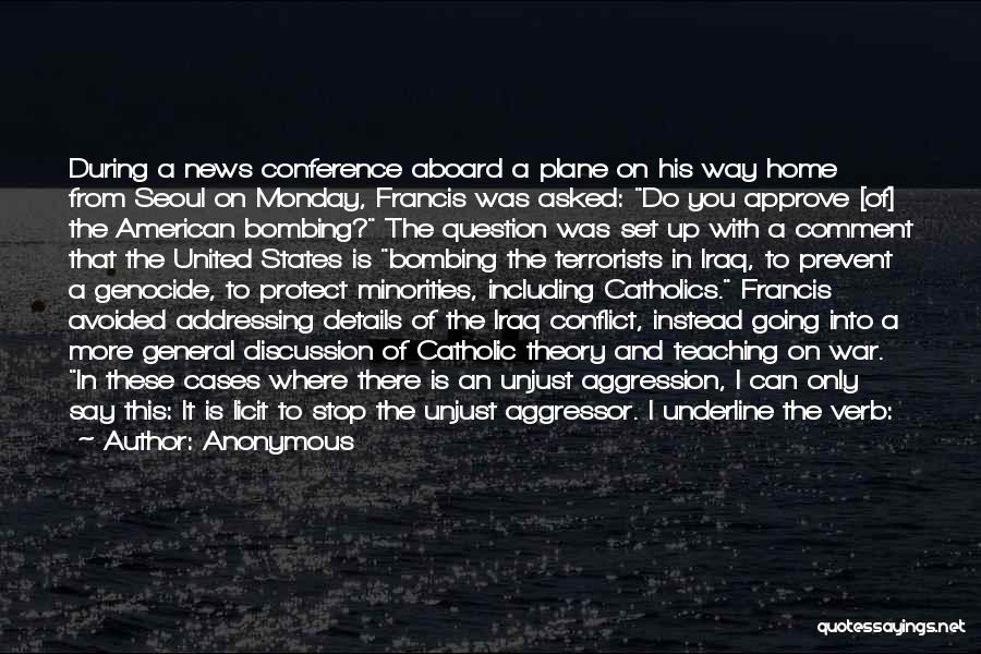 Anonymous Quotes: During A News Conference Aboard A Plane On His Way Home From Seoul On Monday, Francis Was Asked: Do You