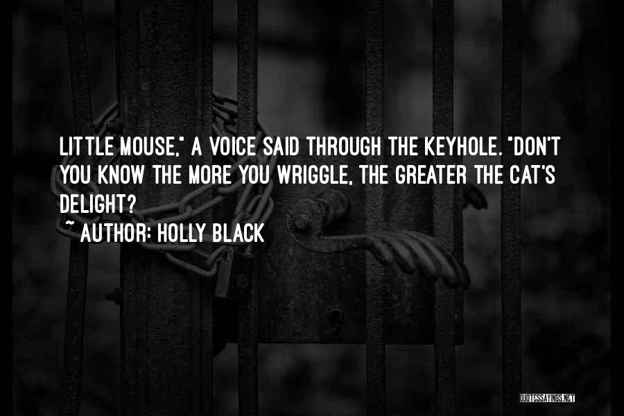 Holly Black Quotes: Little Mouse, A Voice Said Through The Keyhole. Don't You Know The More You Wriggle, The Greater The Cat's Delight?