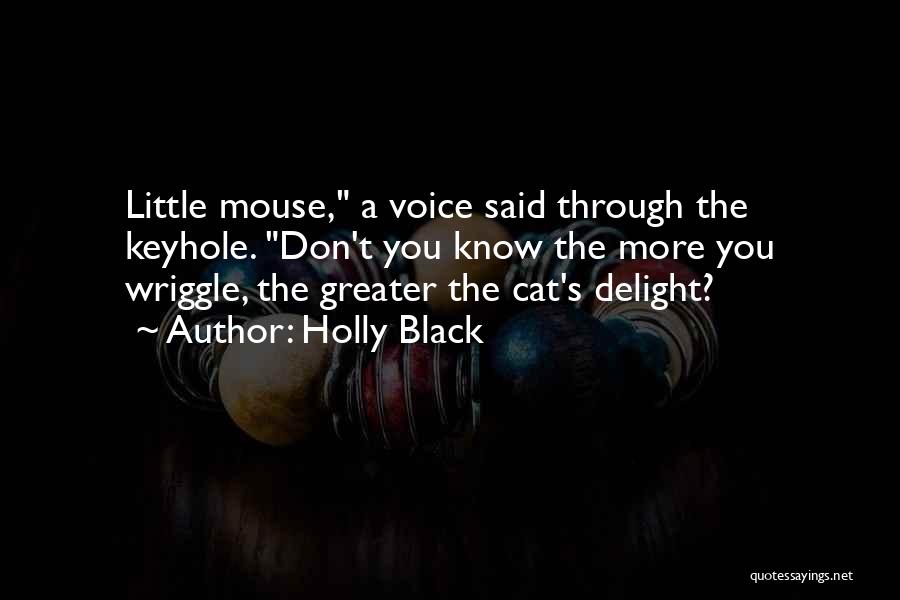 Holly Black Quotes: Little Mouse, A Voice Said Through The Keyhole. Don't You Know The More You Wriggle, The Greater The Cat's Delight?