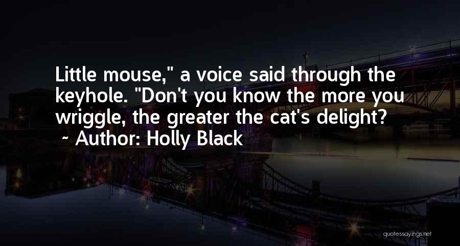 Holly Black Quotes: Little Mouse, A Voice Said Through The Keyhole. Don't You Know The More You Wriggle, The Greater The Cat's Delight?