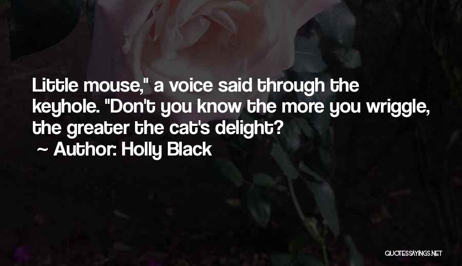 Holly Black Quotes: Little Mouse, A Voice Said Through The Keyhole. Don't You Know The More You Wriggle, The Greater The Cat's Delight?