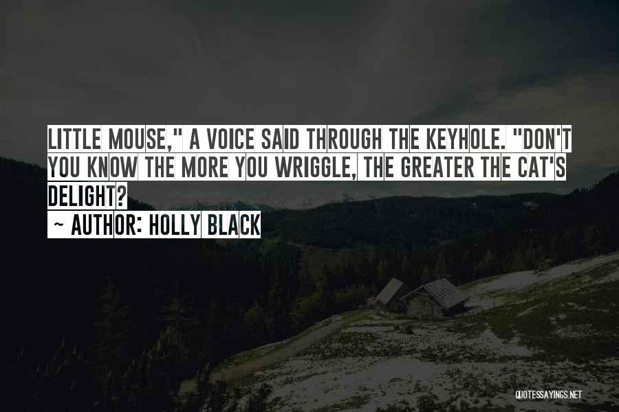 Holly Black Quotes: Little Mouse, A Voice Said Through The Keyhole. Don't You Know The More You Wriggle, The Greater The Cat's Delight?