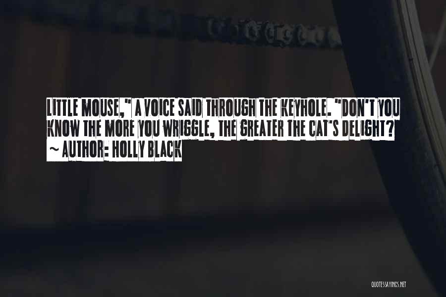 Holly Black Quotes: Little Mouse, A Voice Said Through The Keyhole. Don't You Know The More You Wriggle, The Greater The Cat's Delight?