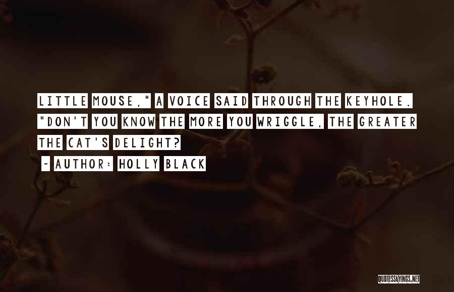 Holly Black Quotes: Little Mouse, A Voice Said Through The Keyhole. Don't You Know The More You Wriggle, The Greater The Cat's Delight?