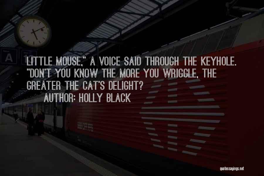 Holly Black Quotes: Little Mouse, A Voice Said Through The Keyhole. Don't You Know The More You Wriggle, The Greater The Cat's Delight?