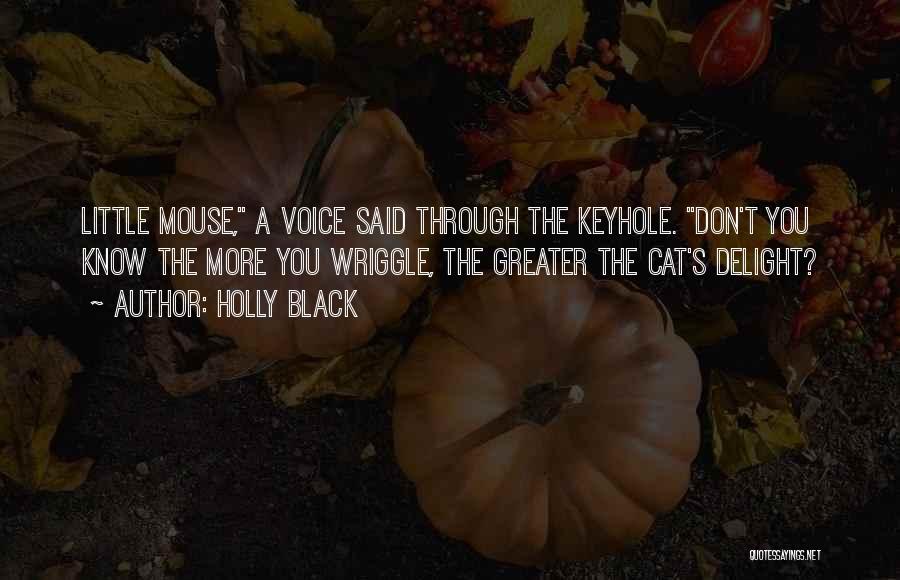 Holly Black Quotes: Little Mouse, A Voice Said Through The Keyhole. Don't You Know The More You Wriggle, The Greater The Cat's Delight?