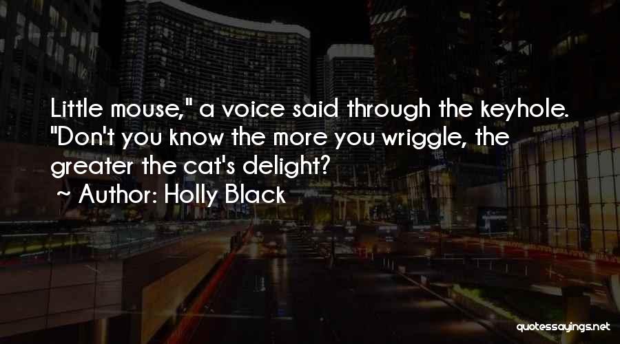 Holly Black Quotes: Little Mouse, A Voice Said Through The Keyhole. Don't You Know The More You Wriggle, The Greater The Cat's Delight?