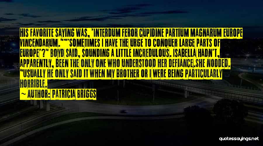 Patricia Briggs Quotes: His Favorite Saying Was, 'interdum Feror Cupidine Partium Magnarum Europe Vincendarum.'sometimes I Have The Urge To Conquer Large Parts Of