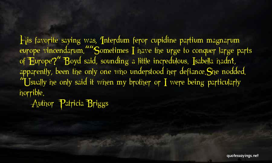 Patricia Briggs Quotes: His Favorite Saying Was, 'interdum Feror Cupidine Partium Magnarum Europe Vincendarum.'sometimes I Have The Urge To Conquer Large Parts Of