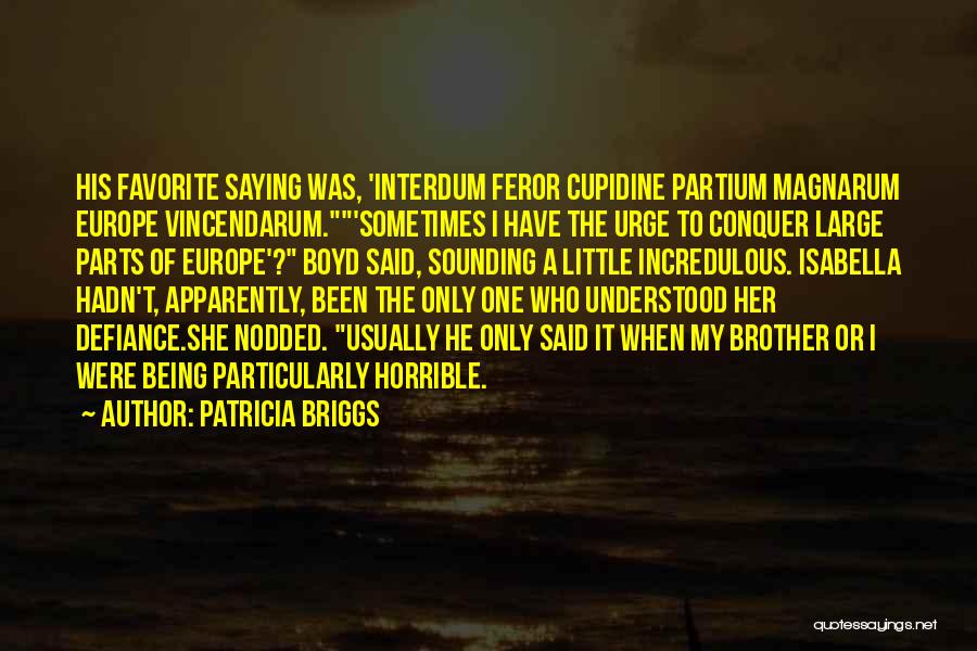 Patricia Briggs Quotes: His Favorite Saying Was, 'interdum Feror Cupidine Partium Magnarum Europe Vincendarum.'sometimes I Have The Urge To Conquer Large Parts Of