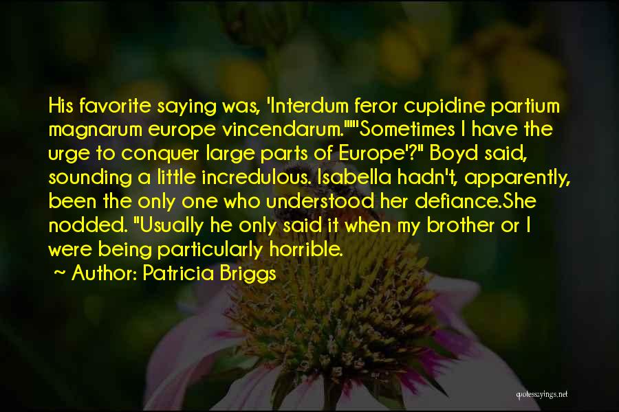 Patricia Briggs Quotes: His Favorite Saying Was, 'interdum Feror Cupidine Partium Magnarum Europe Vincendarum.'sometimes I Have The Urge To Conquer Large Parts Of