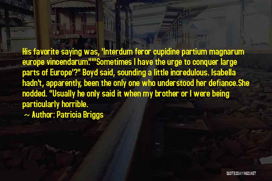 Patricia Briggs Quotes: His Favorite Saying Was, 'interdum Feror Cupidine Partium Magnarum Europe Vincendarum.'sometimes I Have The Urge To Conquer Large Parts Of