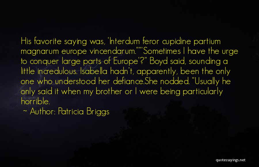 Patricia Briggs Quotes: His Favorite Saying Was, 'interdum Feror Cupidine Partium Magnarum Europe Vincendarum.'sometimes I Have The Urge To Conquer Large Parts Of