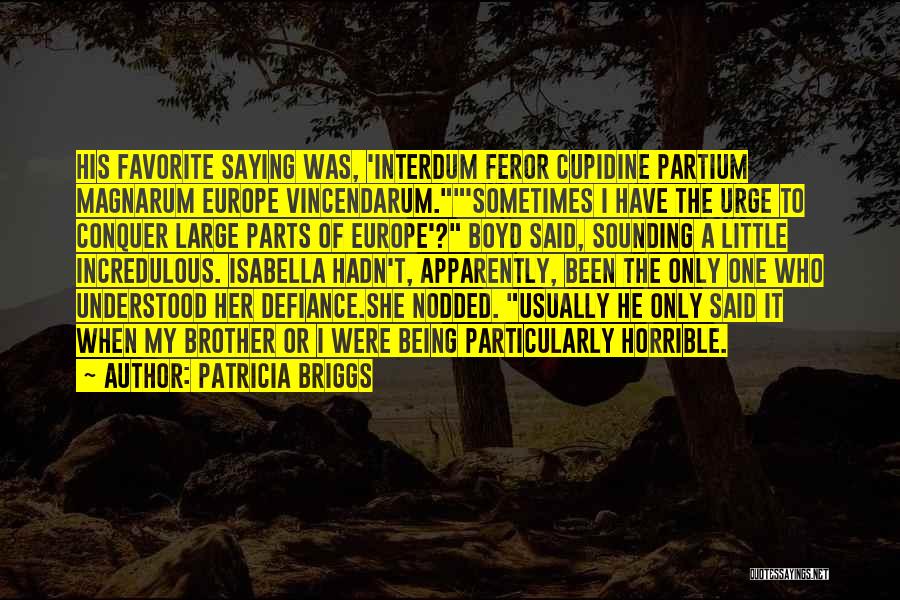 Patricia Briggs Quotes: His Favorite Saying Was, 'interdum Feror Cupidine Partium Magnarum Europe Vincendarum.'sometimes I Have The Urge To Conquer Large Parts Of