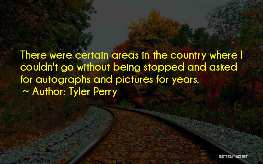 Tyler Perry Quotes: There Were Certain Areas In The Country Where I Couldn't Go Without Being Stopped And Asked For Autographs And Pictures