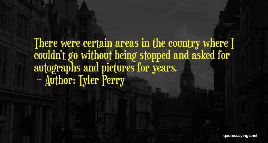 Tyler Perry Quotes: There Were Certain Areas In The Country Where I Couldn't Go Without Being Stopped And Asked For Autographs And Pictures