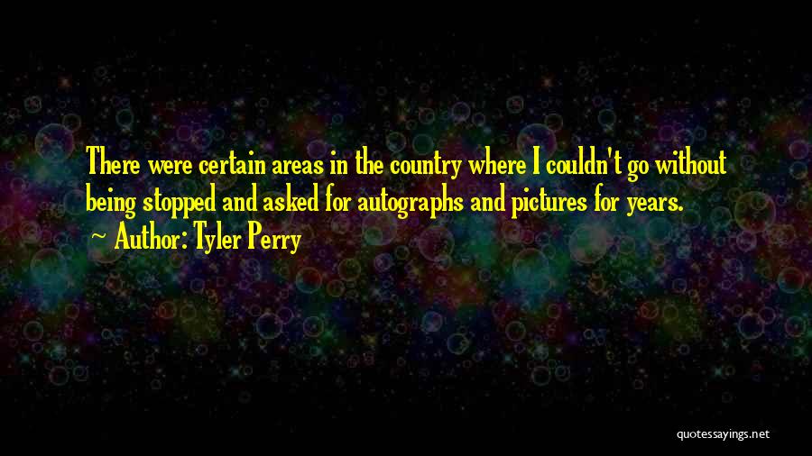 Tyler Perry Quotes: There Were Certain Areas In The Country Where I Couldn't Go Without Being Stopped And Asked For Autographs And Pictures