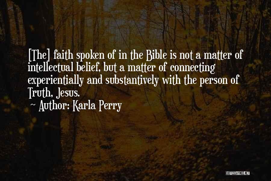 Karla Perry Quotes: [the] Faith Spoken Of In The Bible Is Not A Matter Of Intellectual Belief, But A Matter Of Connecting Experientially