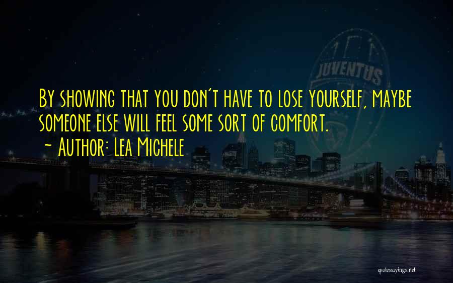 Lea Michele Quotes: By Showing That You Don't Have To Lose Yourself, Maybe Someone Else Will Feel Some Sort Of Comfort.