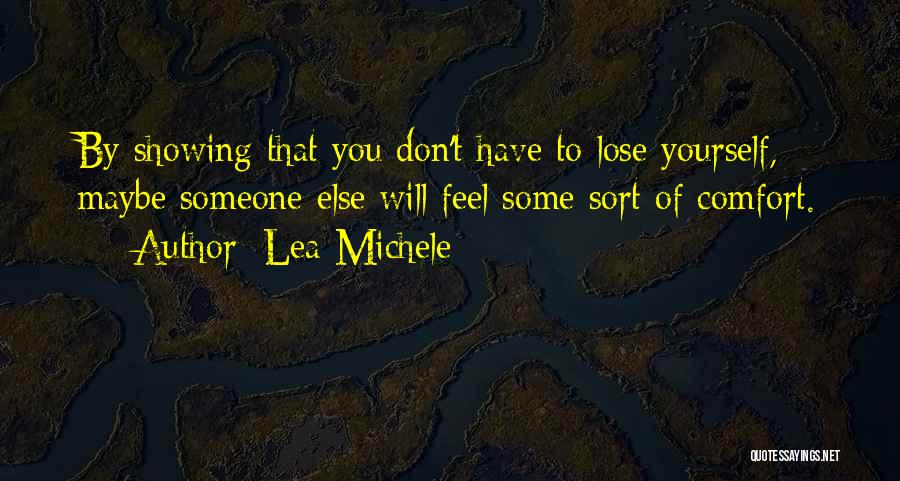 Lea Michele Quotes: By Showing That You Don't Have To Lose Yourself, Maybe Someone Else Will Feel Some Sort Of Comfort.