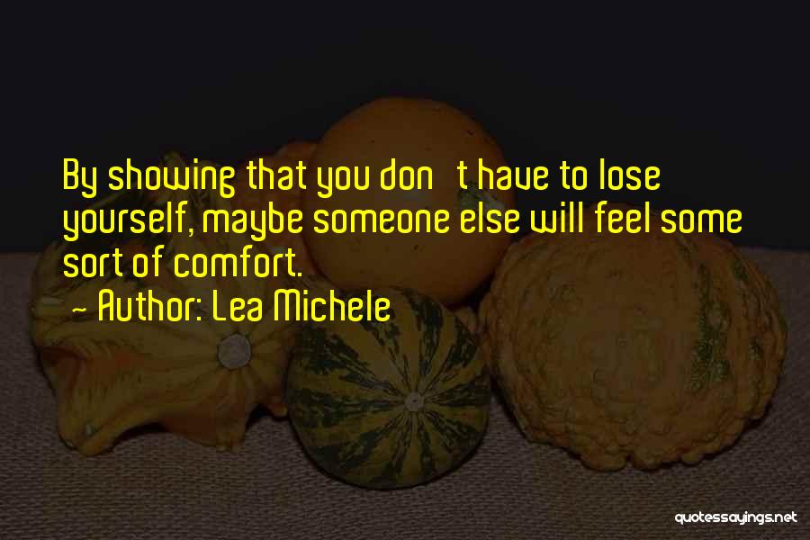 Lea Michele Quotes: By Showing That You Don't Have To Lose Yourself, Maybe Someone Else Will Feel Some Sort Of Comfort.