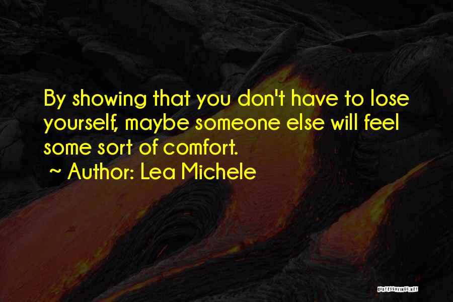 Lea Michele Quotes: By Showing That You Don't Have To Lose Yourself, Maybe Someone Else Will Feel Some Sort Of Comfort.