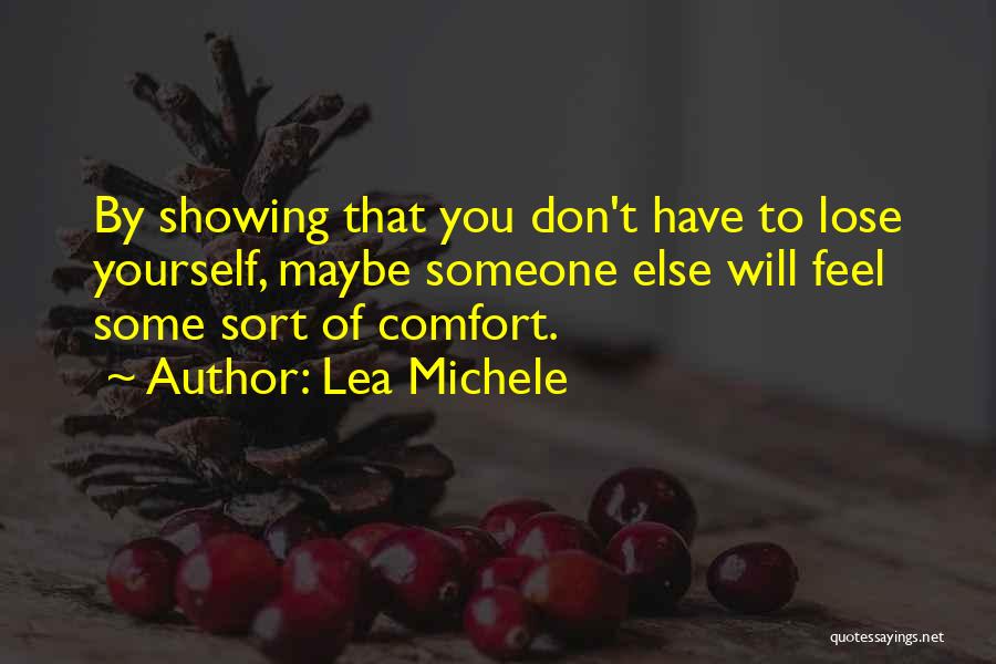 Lea Michele Quotes: By Showing That You Don't Have To Lose Yourself, Maybe Someone Else Will Feel Some Sort Of Comfort.