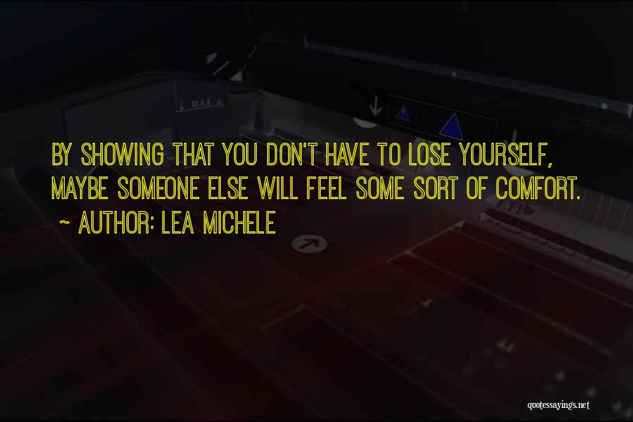 Lea Michele Quotes: By Showing That You Don't Have To Lose Yourself, Maybe Someone Else Will Feel Some Sort Of Comfort.