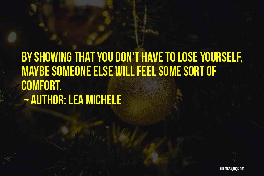 Lea Michele Quotes: By Showing That You Don't Have To Lose Yourself, Maybe Someone Else Will Feel Some Sort Of Comfort.
