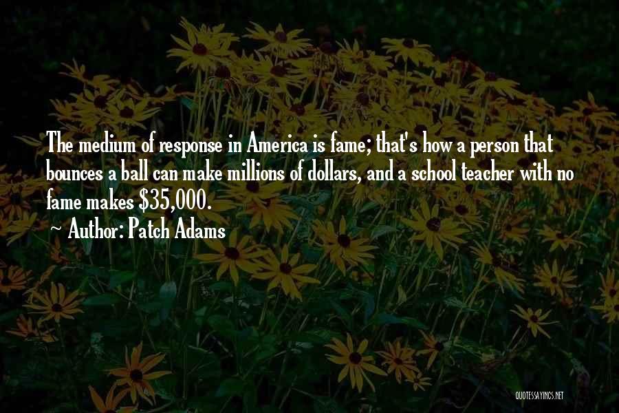 Patch Adams Quotes: The Medium Of Response In America Is Fame; That's How A Person That Bounces A Ball Can Make Millions Of