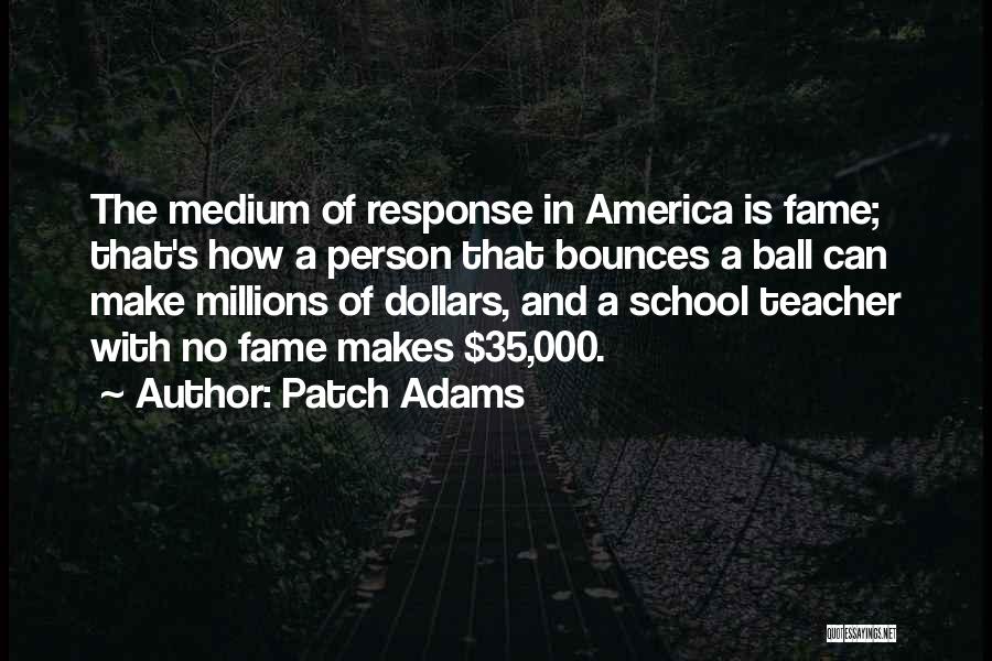 Patch Adams Quotes: The Medium Of Response In America Is Fame; That's How A Person That Bounces A Ball Can Make Millions Of