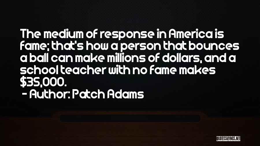 Patch Adams Quotes: The Medium Of Response In America Is Fame; That's How A Person That Bounces A Ball Can Make Millions Of