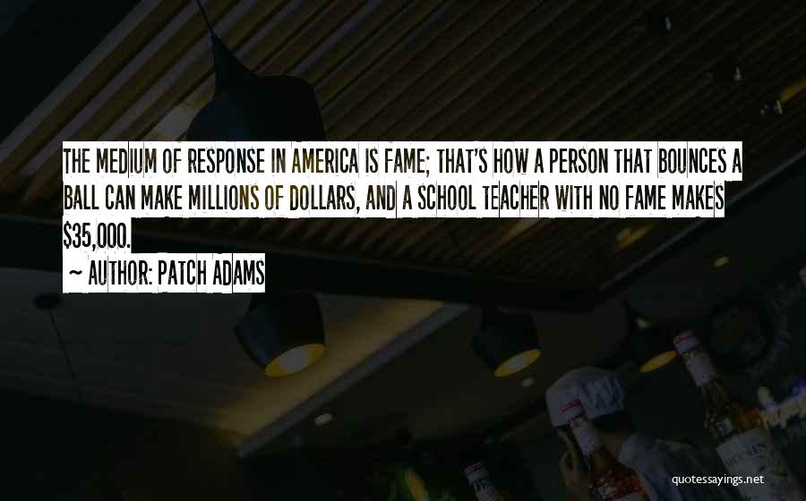 Patch Adams Quotes: The Medium Of Response In America Is Fame; That's How A Person That Bounces A Ball Can Make Millions Of