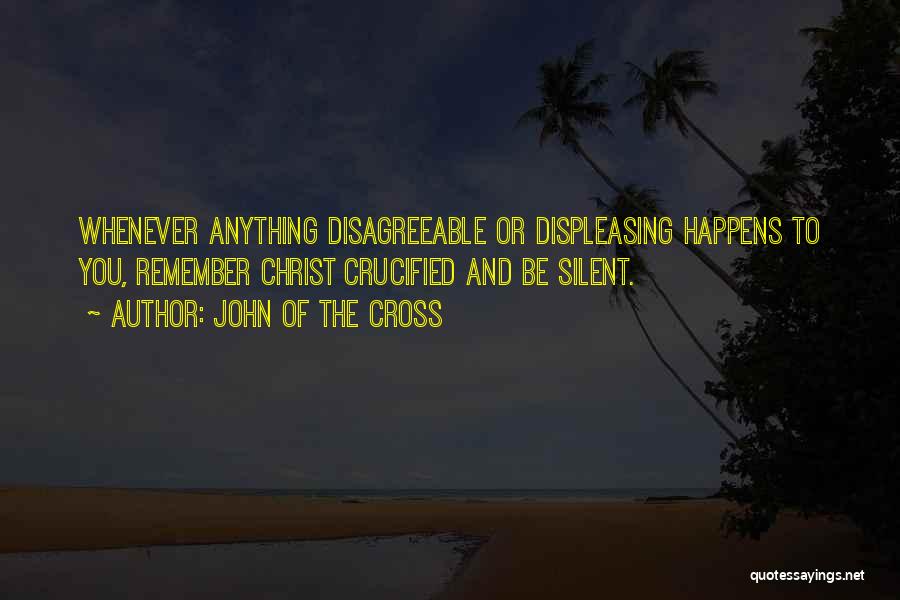 John Of The Cross Quotes: Whenever Anything Disagreeable Or Displeasing Happens To You, Remember Christ Crucified And Be Silent.