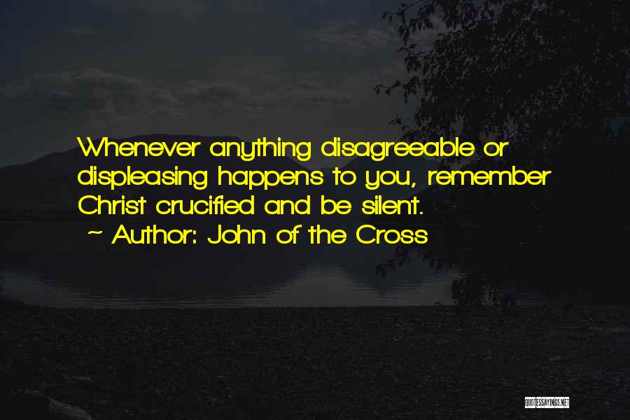 John Of The Cross Quotes: Whenever Anything Disagreeable Or Displeasing Happens To You, Remember Christ Crucified And Be Silent.